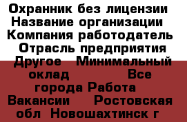 Охранник без лицензии › Название организации ­ Компания-работодатель › Отрасль предприятия ­ Другое › Минимальный оклад ­ 19 000 - Все города Работа » Вакансии   . Ростовская обл.,Новошахтинск г.